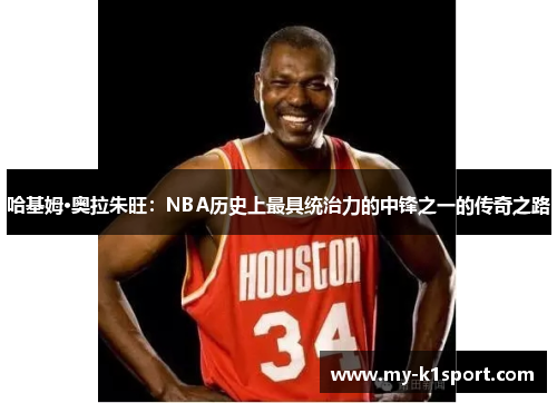 哈基姆·奥拉朱旺：NBA历史上最具统治力的中锋之一的传奇之路