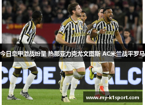 今日意甲激战纷呈 热那亚力克尤文图斯 AC米兰战平罗马