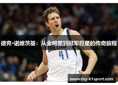 德克·诺维茨基：从全明星到冠军巨星的传奇旅程