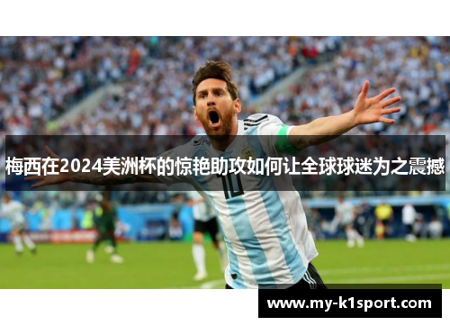 梅西在2024美洲杯的惊艳助攻如何让全球球迷为之震撼