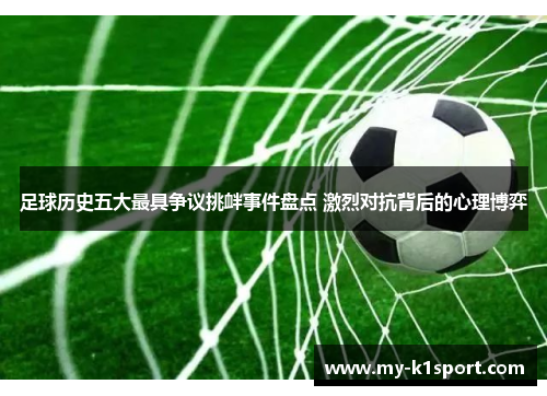 足球历史五大最具争议挑衅事件盘点 激烈对抗背后的心理博弈