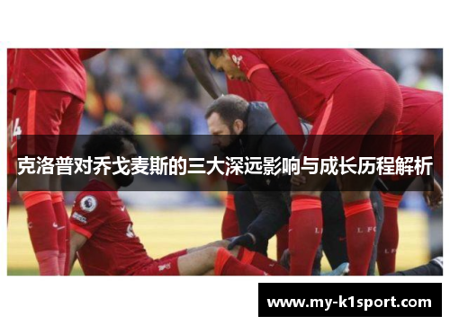 克洛普对乔戈麦斯的三大深远影响与成长历程解析
