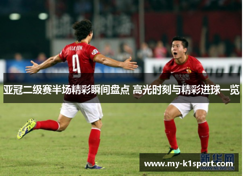 亚冠二级赛半场精彩瞬间盘点 高光时刻与精彩进球一览