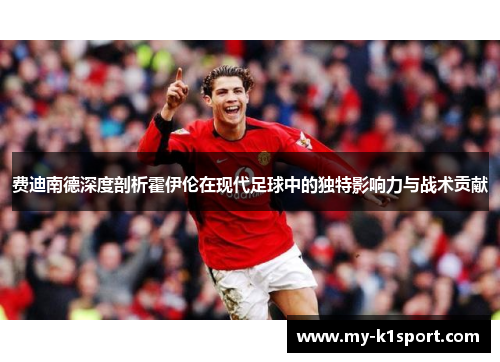 费迪南德深度剖析霍伊伦在现代足球中的独特影响力与战术贡献