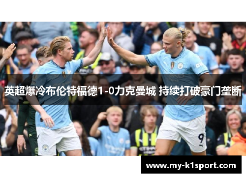 英超爆冷布伦特福德1-0力克曼城 持续打破豪门垄断