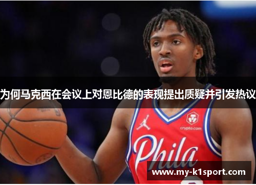 为何马克西在会议上对恩比德的表现提出质疑并引发热议