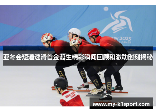 亚冬会短道速滑首金诞生精彩瞬间回顾和激动时刻揭秘