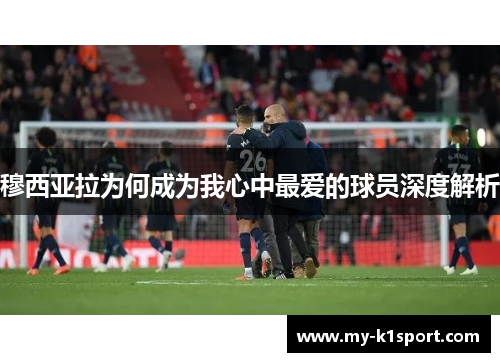 穆西亚拉为何成为我心中最爱的球员深度解析
