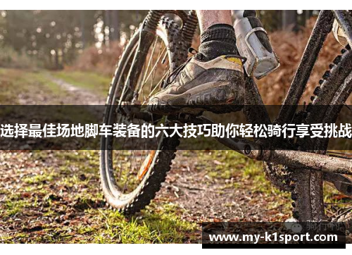选择最佳场地脚车装备的六大技巧助你轻松骑行享受挑战