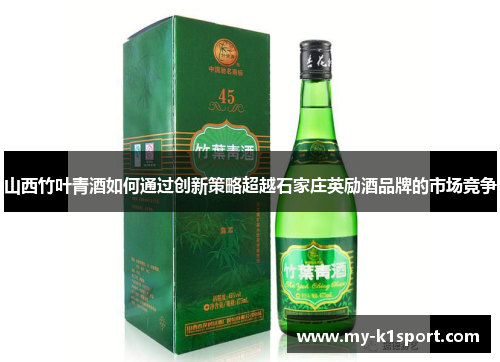 山西竹叶青酒如何通过创新策略超越石家庄英励酒品牌的市场竞争