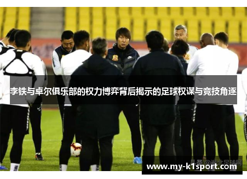 李铁与卓尔俱乐部的权力博弈背后揭示的足球权谋与竞技角逐
