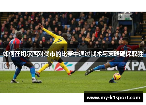 如何在切尔西对曼市的比赛中通过战术与策略确保取胜