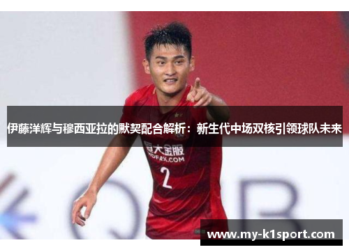 伊藤洋辉与穆西亚拉的默契配合解析：新生代中场双核引领球队未来