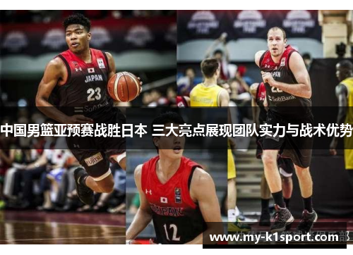 中国男篮亚预赛战胜日本 三大亮点展现团队实力与战术优势