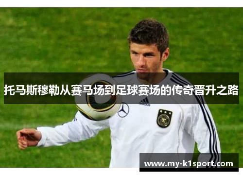 托马斯穆勒从赛马场到足球赛场的传奇晋升之路