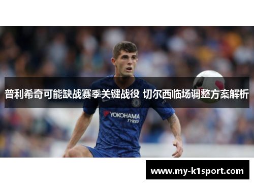 普利希奇可能缺战赛季关键战役 切尔西临场调整方案解析