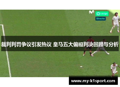 裁判判罚争议引发热议 皇马五大偏袒判决回顾与分析