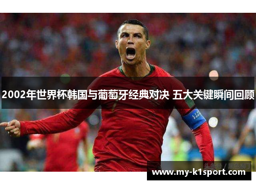 2002年世界杯韩国与葡萄牙经典对决 五大关键瞬间回顾