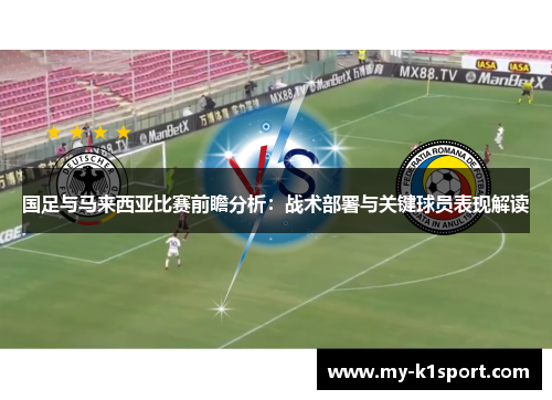 国足与马来西亚比赛前瞻分析：战术部署与关键球员表现解读
