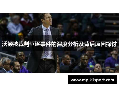 沃顿被裁判驱逐事件的深度分析及背后原因探讨