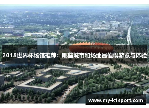 2018世界杯场馆推荐：哪些城市和场地最值得游览与体验