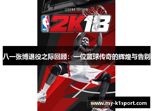 八一张博退役之际回顾：一位篮球传奇的辉煌与告别