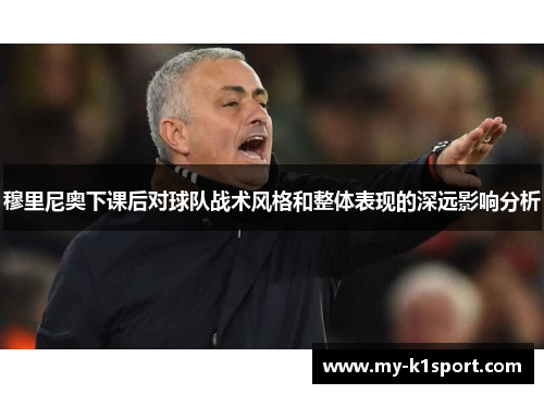 穆里尼奥下课后对球队战术风格和整体表现的深远影响分析