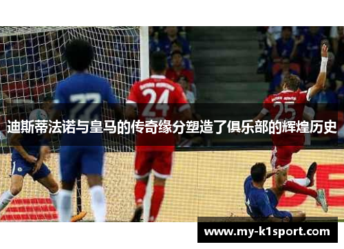 迪斯蒂法诺与皇马的传奇缘分塑造了俱乐部的辉煌历史