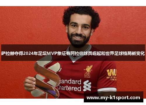 萨拉赫夺得2024年足坛MVP象征着阿拉伯球员崛起和世界足球格局新变化