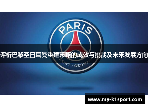 评析巴黎圣日耳曼重建策略的成效与挑战及未来发展方向 评析巴黎圣日耳曼重建策略的成效与挑战及未来发展方向