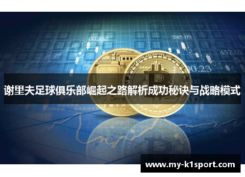 谢里夫足球俱乐部崛起之路解析成功秘诀与战略模式