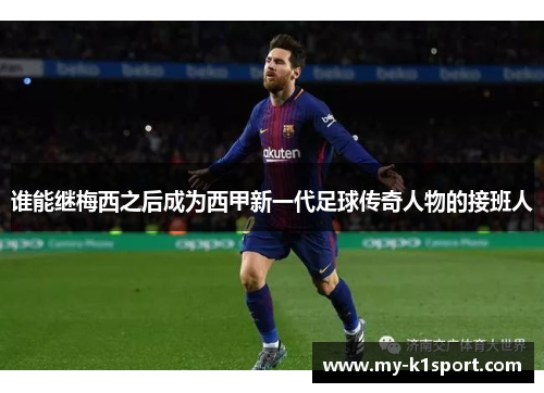 谁能继梅西之后成为西甲新一代足球传奇人物的接班人 谁能继梅西之后成为西甲新一代足球传奇人物的接班人