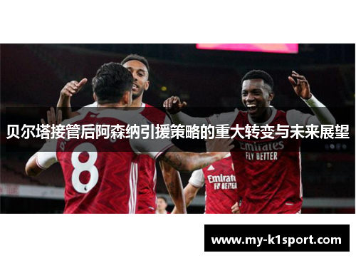 贝尔塔接管后阿森纳引援策略的重大转变与未来展望 贝尔塔接管后阿森纳引援策略的重大转变与未来展望