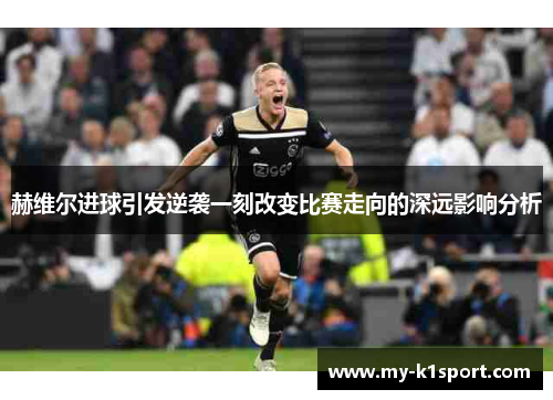 赫维尔进球引发逆袭一刻改变比赛走向的深远影响分析 赫维尔进球引发逆袭一刻改变比赛走向的深远影响分析