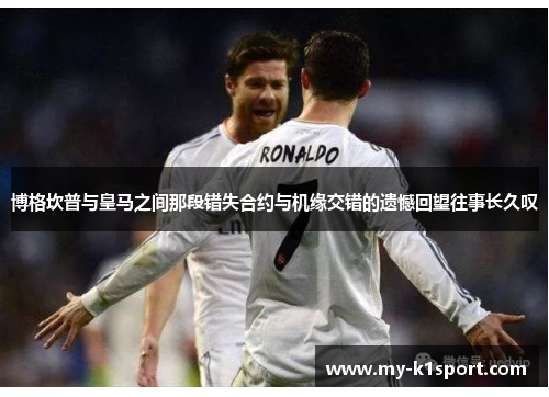 博格坎普与皇马之间那段错失合约与机缘交错的遗憾回望往事长久叹 博格坎普与皇马之间那段错失合约与机缘交错的遗憾回望往事长久叹