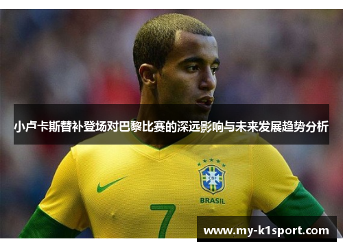 小卢卡斯替补登场对巴黎比赛的深远影响与未来发展趋势分析